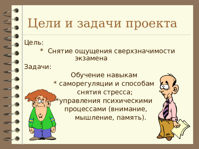  Цели и задачи проекта  Цель:  * Cнятие ощущения сверхзначимости экзамена  Задачи:  Обучение навыкам  * саморегуляции и способам  снятия стресса;  *управления психическими  процессами (внимание,  мышление, память). 