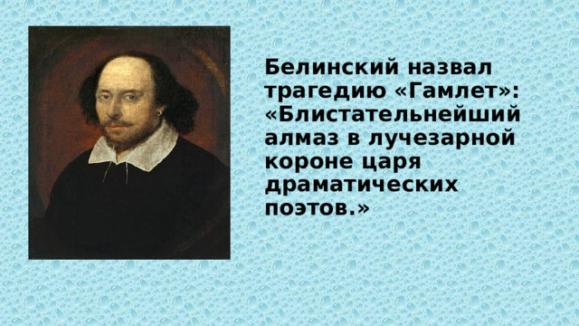 Белинский назвал трагедию «Гамлет»: «Блистательнейший алмаз в лучезарной короне царя драматических поэтов.» 