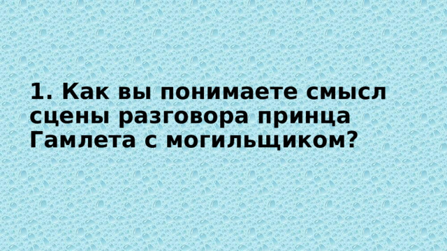 1. Как вы понимаете смысл сцены разговора принца Гамлета с могильщиком?   