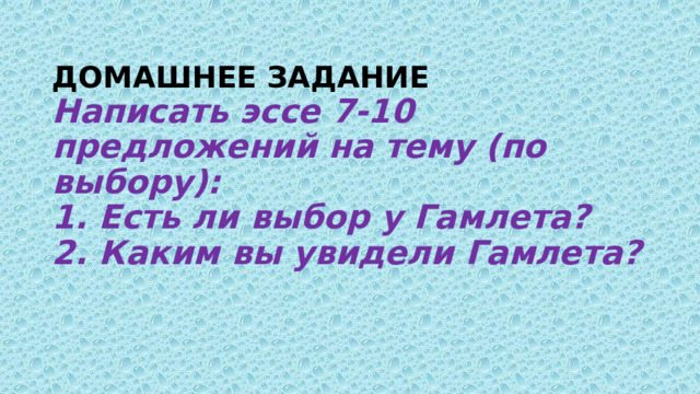 ДОМАШНЕЕ ЗАДАНИЕ  Написать эссе 7-10 предложений на тему (по выбору):  1. Есть ли выбор у Гамлета?  2. Каким вы увидели Гамлета?   