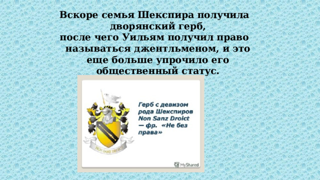 Вскоре семья Шекспира получила дворянский герб, после чего Уильям получил право называться джентльменом, и это еще больше упрочило его общественный статус. 