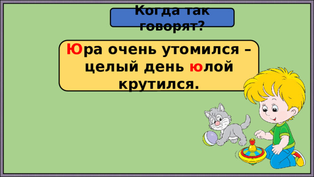 Когда так говорят? Ю ра очень утомился – целый день ю лой крутился. 