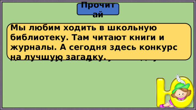 Прочитай Мылюбимходитьвшкольнуюбиблиотеку тамчитаюткнигиижурналыасегодняздеськонкурсналучшуюзагадку Мы любим ходить в школьную библиотеку. Там читают книги и журналы. А сегодня здесь конкурс на лучшую загадку. 
