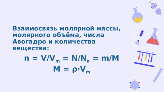 Взаимосвязь молярной массы, молярного объёма, числа Авогадро и количества вещества: n = V/V m = N/N a = m/M M = ρ‧V m 
