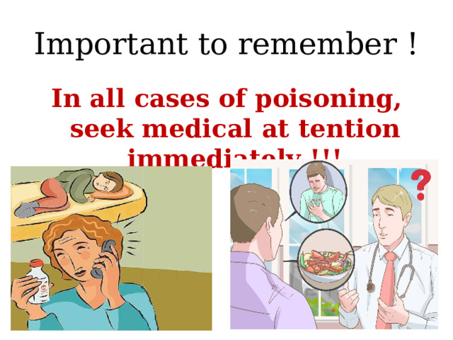 Important to remember ! In all cases of poisoning, seek medical at tention immediately !!! 