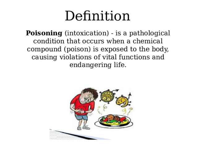Definition Poisoning (intoxication) - is a pathological condition that occurs when a chemical compound (poison) is exposed to the body, causing violations of vital functions and endangering life. 
