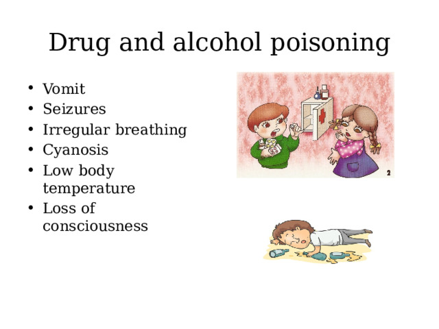 Drug and alcohol poisoning Vomit Seizures Irregular breathing Cyanosis Low body temperature Loss of consciousness 