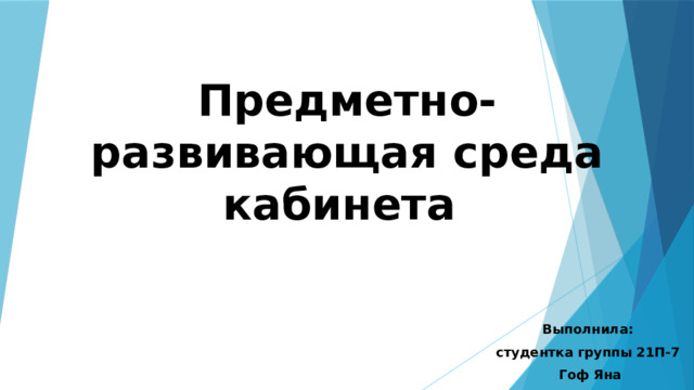 Предметно-развивающая среда кабинета Выполнила: студентка группы 21П-7 Гоф Яна 