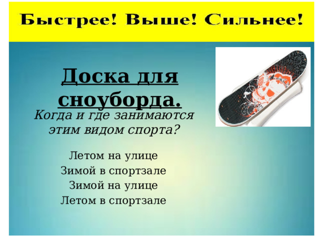 Доска для сноуборда. Когда и где занимаются этим видом спорта? Летом на улице Зимой в спортзале Зимой на улице Летом в спортзале 