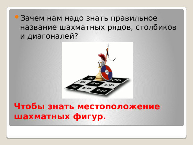 Зачем нам надо знать правильное название шахматных рядов, столбиков и диагоналей? Чтобы знать местоположение шахматных фигур. 