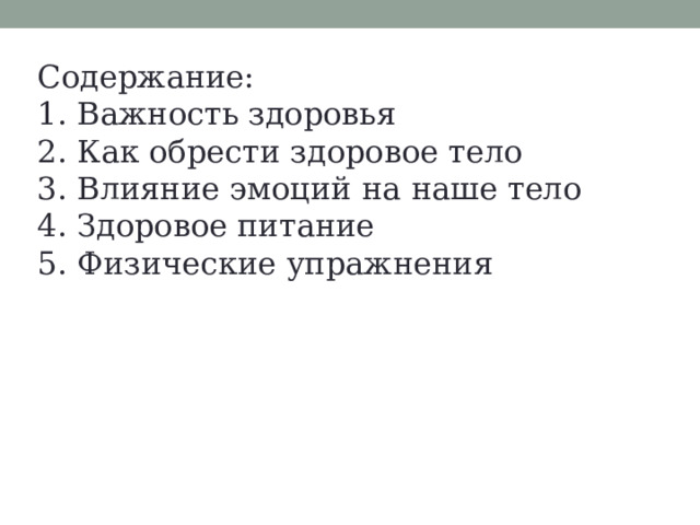 Содержание:  1. Важность здоровья  2. Как обрести здоровое тело  3. Влияние эмоций на наше тело  4. Здоровое питание  5. Физические упражнения 