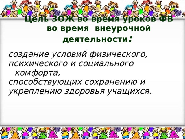  Цель ЗОЖ во время уроков ФВ во время внеурочной деятельности :    создание условий физического, психического и социального комфорта, способствующих сохранению и укреплению здоровья учащихся. 