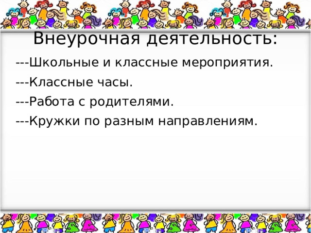  Внеурочная деятельность: ---Школьные и классные мероприятия. ---Классные часы. ---Работа с родителями. ---Кружки по разным направлениям. 