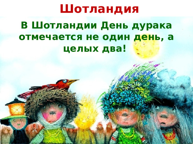 Шотландия В Шотландии День дурака отмечается не один день, а целых два! 