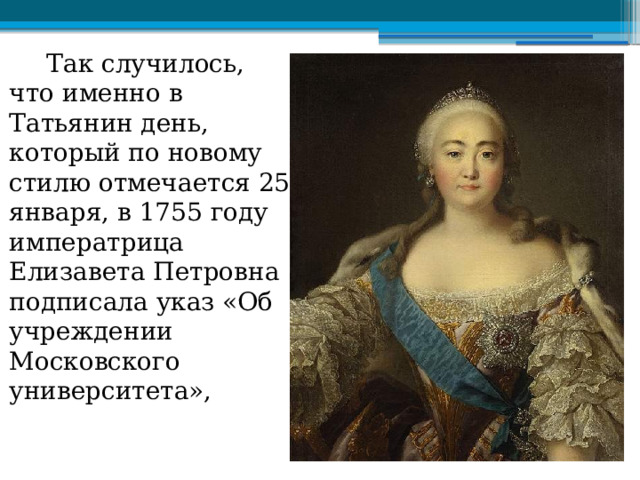  Так случилось, что именно в Татьянин день, который по новому стилю отмечается 25 января, в 1755 году императрица Елизавета Петровна подписала указ «Об учреждении Московского университета», 