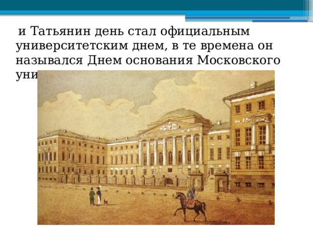  и Татьянин день стал официальным университетским днем, в те времена он назывался Днем основания Московского университета. 