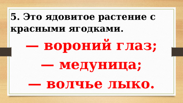 5. Это ядовитое растение с красными ягодками. — вороний глаз; — медуница; — волчье лыко. 