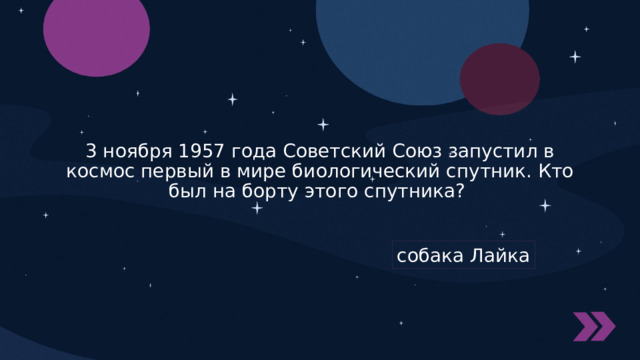 3 ноября 1957 года Советский Союз запустил в космос первый в мире биологический спутник. Кто был на борту этого спутника? собака Лайка 