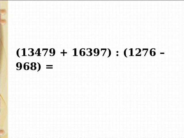 (13479 + 16397) : (1276 – 968) = 