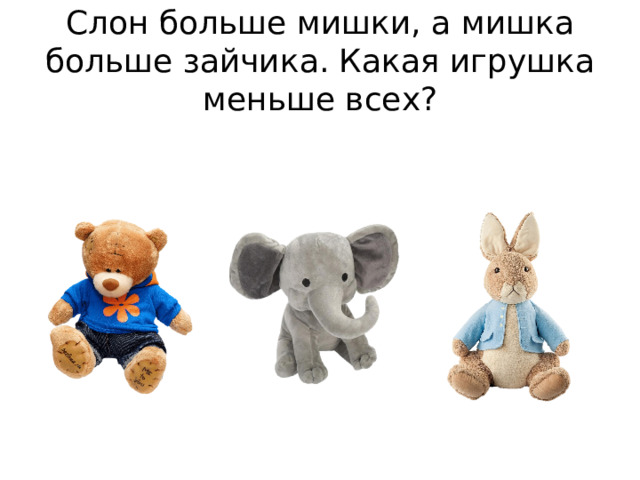 Слон больше мишки, а мишка больше зайчика. Какая игрушка меньше всех? 