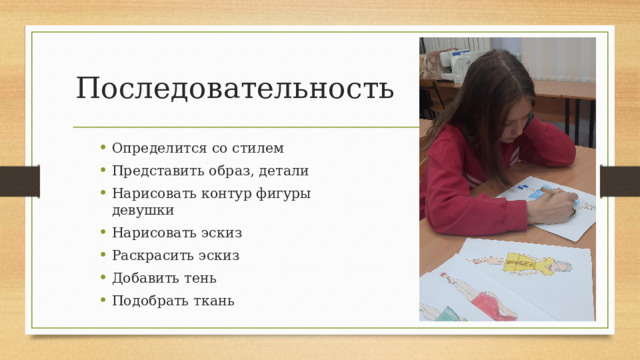 Последовательность Определится со стилем Представить образ, детали Нарисовать контур фигуры девушки Нарисовать эскиз Раскрасить эскиз Добавить тень Подобрать ткань 