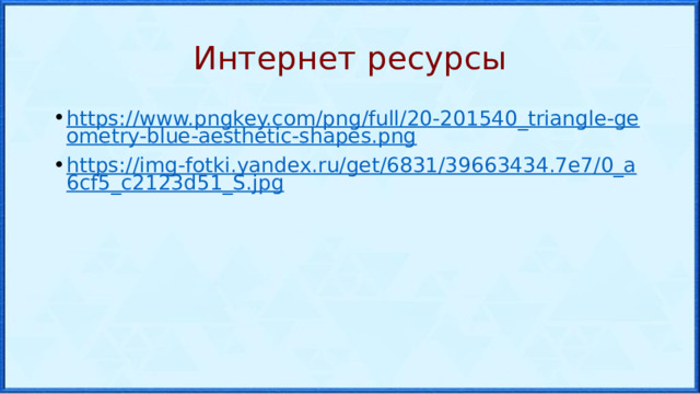 Интернет ресурсы https://www.pngkey.com/png/full/20-201540_triangle-geometry-blue-aesthetic-shapes.png https://img-fotki.yandex.ru/get/6831/39663434.7e7/0_a6cf5_c2123d51_S.jpg 