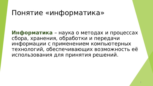 Понятие «информатика» Информатика – наука о методах и процессах сбора, хранения, обработки и передачи информации с применением компьютерных технологий, обеспечивающих возможность её использования для принятия решений.  