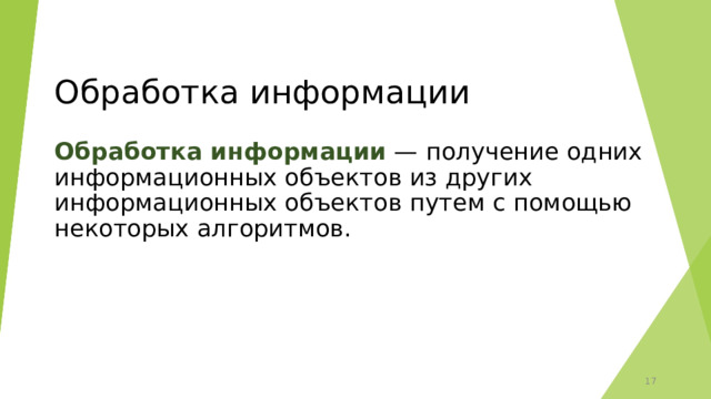 Обработка информации Обработка информации  — получение одних информационных объектов из других информационных объектов путем с помощью некоторых алгоритмов. 12 