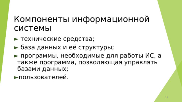 Компоненты информационной системы ► технические средства; ► база данных и её структуры; ► программы, необходимые для работы ИС, а также программа, позволяющая управлять базами данных; ► пользователей. 12 