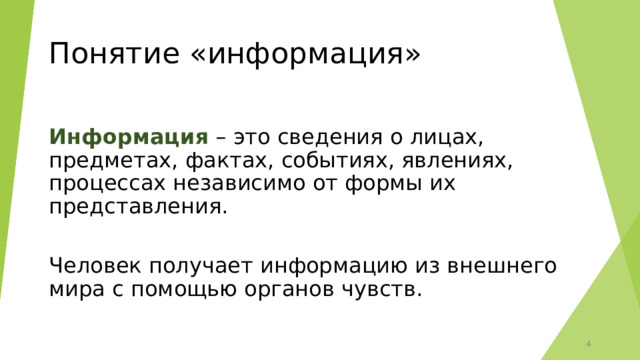 Понятие «информация» Информация – это сведения о лицах, предметах, фактах, событиях, явлениях, процессах независимо от формы их представления. Человек получает информацию из внешнего мира с помощью органов чувств. 3 