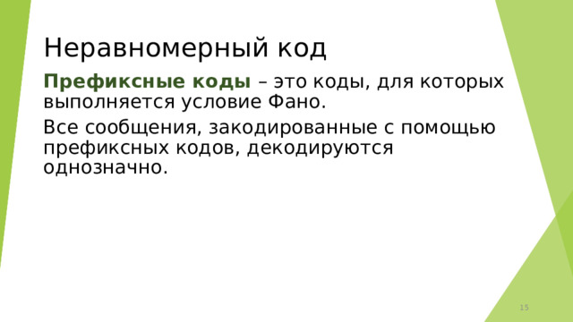 Неравномерный код Префиксные коды – это коды, для которых выполняется условие Фано. Все сообщения, закодированные с помощью префиксных кодов, декодируются однозначно.    