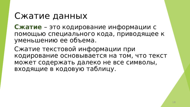 Сжатие данных Сжатие – это кодирование информации с помощью специального кода, приводящее к уменьшению ее объема. Сжатие текстовой информации при кодирование основывается на том, что текст может содержать далеко не все символы, входящие в кодовую таблицу.  