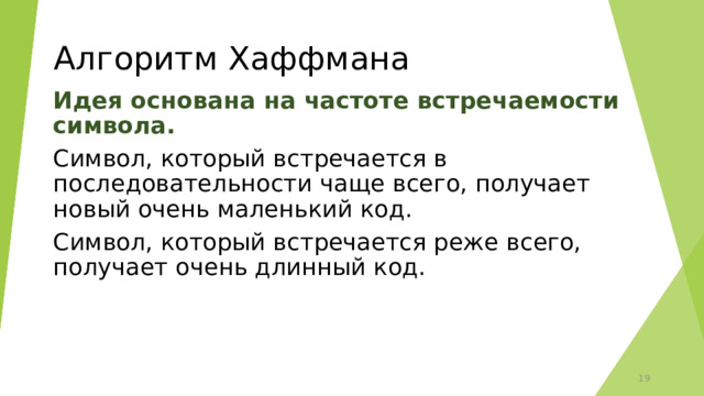 Алгоритм Хаффмана Идея основана на частоте встречаемости символа. Символ, который встречается в последовательности чаще всего, получает новый очень маленький код. Символ, который встречается реже всего, получает очень длинный код.  