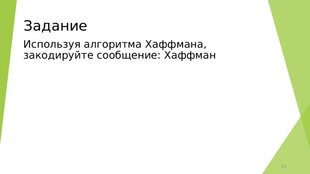 Задание Используя алгоритма Хаффмана, закодируйте сообщение: Хаффман  