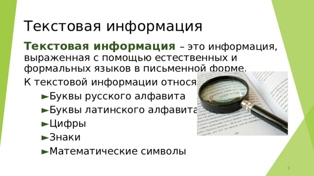 Текстовая информация Текстовая информация – это информация, выраженная с помощью естественных и формальных языков в письменной форме. К текстовой информации относятся: ► Буквы русского алфавита ► Буквы латинского алфавита ► Цифры ► Знаки ► Математические символы  