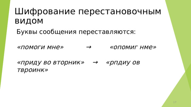 Шифрование перестановочным видом Буквы сообщения переставляются: «помоги мне» → «опомиг нме»  «приду во вторник» → «рпдиу ов твроинк»  15 