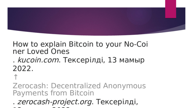   How to explain Bitcoin to your No-Coiner Loved Ones .  kucoin.com . Тексерілді, 13 мамыр 2022.  ↑   Zerocash: Decentralized Anonymous Payments from Bitcoin .  zerocash-project.org . Тексерілді, 13 мамыр 2022. 