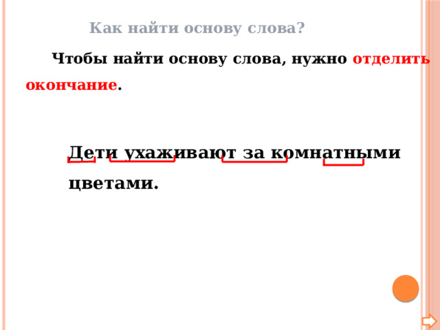 Как найти основу слова?  Чтобы найти основу слова, нужно отделить окончание . Дети ухаживают за комнатными цветами. 