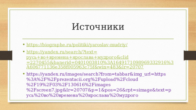 Источники https://biographe.ru/politiki/yaroslav-mudriy/ https://yandex.ru/search/?text= русь+во+времена+ярослава+мудрого & clid =2270455&banerid=0401003810%3A1649171098969332916%3A606771136e358f005963c75f&win=483&lr=20707 https://yandex.ru/images/search?from=tabbar&img_url=https%3A%2F%2Fprezentacii.org%2Fupload%2Fcloud%2F19%2F03%2F130616%2Fimages%2Fscreen7.jpg&lr=20707&p=1&pos=26&rpt=simage&text=русь%20во%20времена%20ярослава%20мудрого 