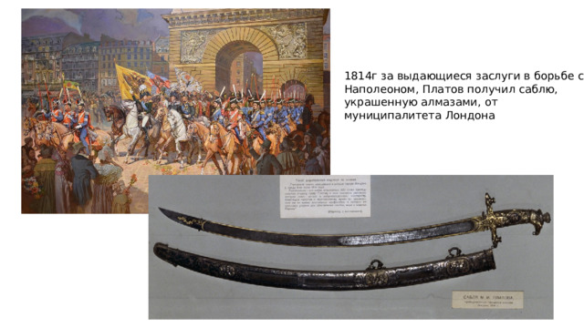 1814г за выдающиеся заслуги в борьбе с Наполеоном, Платов получил саблю, украшенную алмазами, от муниципалитета Лондона 