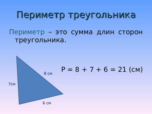 Периметр треугольника Периметр – это сумма длин сторон треугольника. Р = 8 + 7 + 6 = 21 (см) 8 см 7см 6 см 