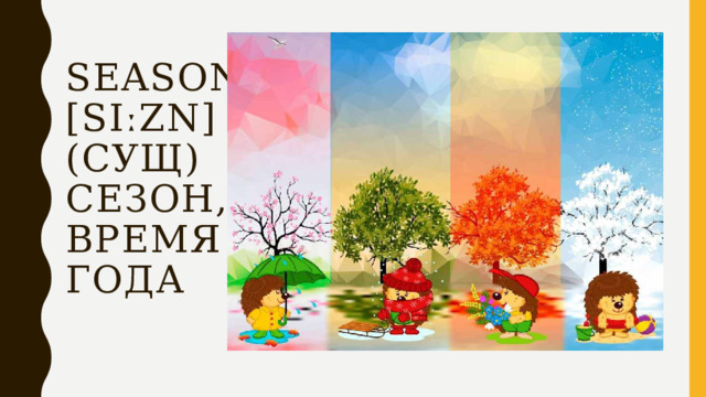 Season [siːzn] (сущ)  сезон, время года 