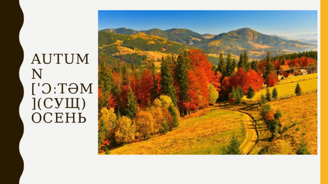 Autumn  [ˈɔːtəm](сущ)  осень 