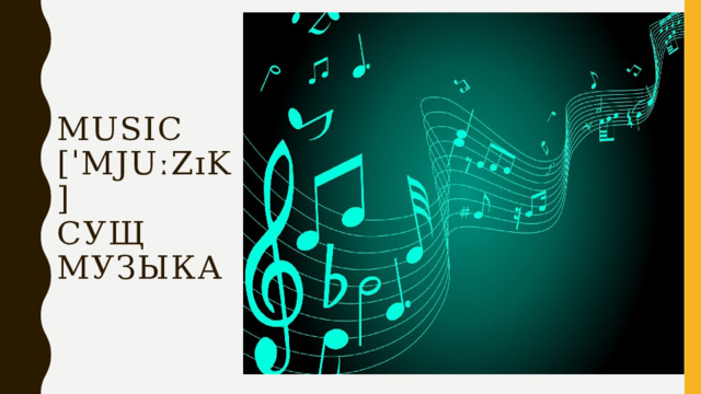 Music  [ˈmjuːzɪk]  сущ  музыка 
