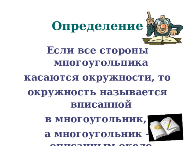 Определение Если все стороны многоугольника касаются окружности, то окружность называется вписанной в многоугольник, а многоугольник – описанным около  этой окружности. 