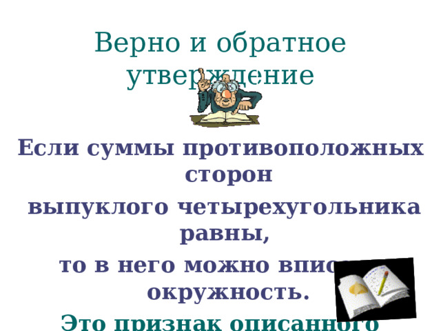 Верно и обратное утверждение Если суммы противоположных сторон  выпуклого четырехугольника равны, то в него можно вписать окружность.  Это признак описанного четырехугольника. 