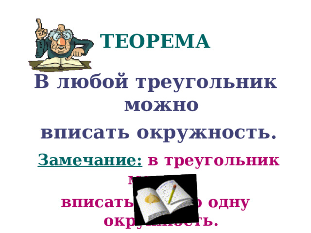 ТЕОРЕМА В любой треугольник можно  вписать окружность.  Замечание:  в треугольник можно вписать только одну окружность. 