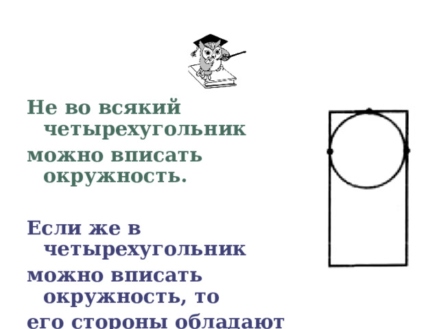 Не во всякий четырехугольник можно вписать окружность.  Если же в четырехугольник можно вписать окружность, то его стороны обладают следующим свойством: 