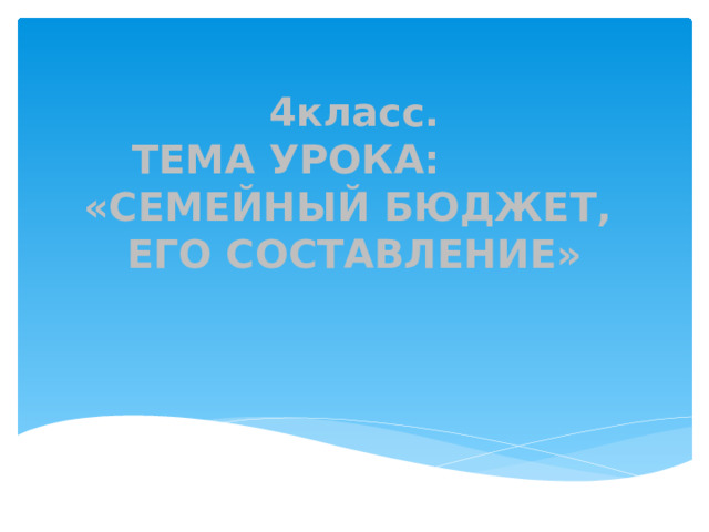 4класс.  ТЕМА УРОКА:  «СЕМЕЙНЫЙ БЮДЖЕТ,  ЕГО СОСТАВЛЕНИЕ»   