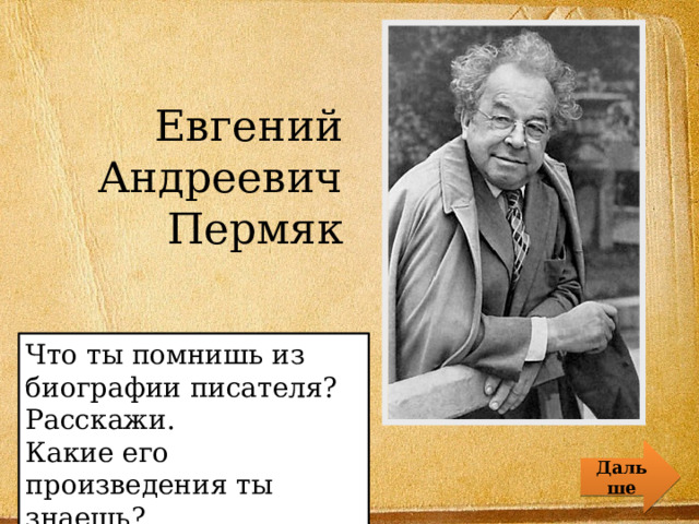 Евгений Андреевич Пермяк Что ты помнишь из биографии писателя? Расскажи. Какие его произведения ты знаешь? Дальше 